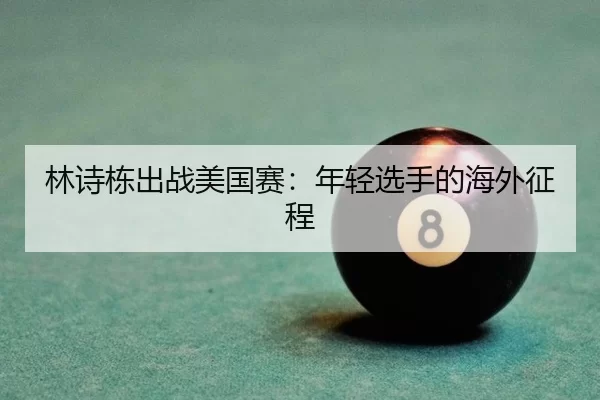林诗栋出战美国赛：年轻选手的海外征程（kaiyun）