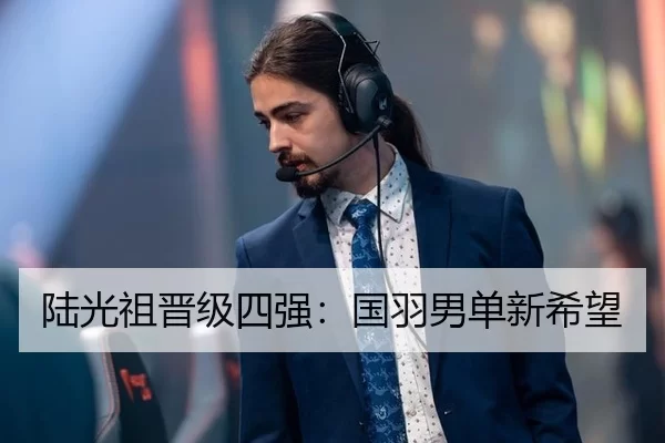 陆光祖晋级四强：国羽男单新希望